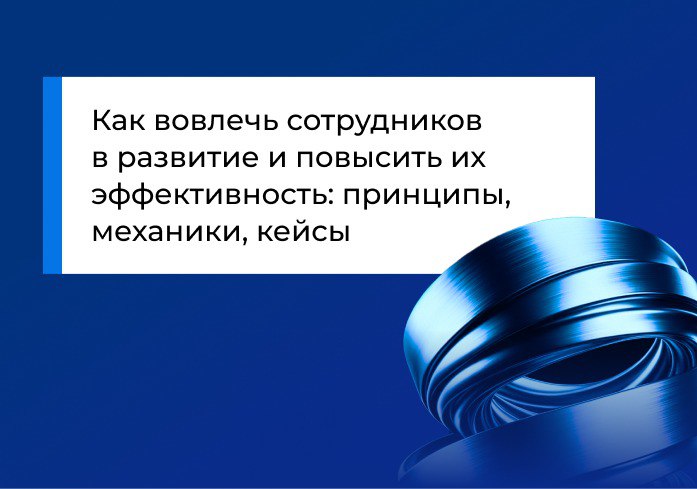 Как вовлечь сотрудников в развитие и повысить их эффективность: принципы, механики, кейсы