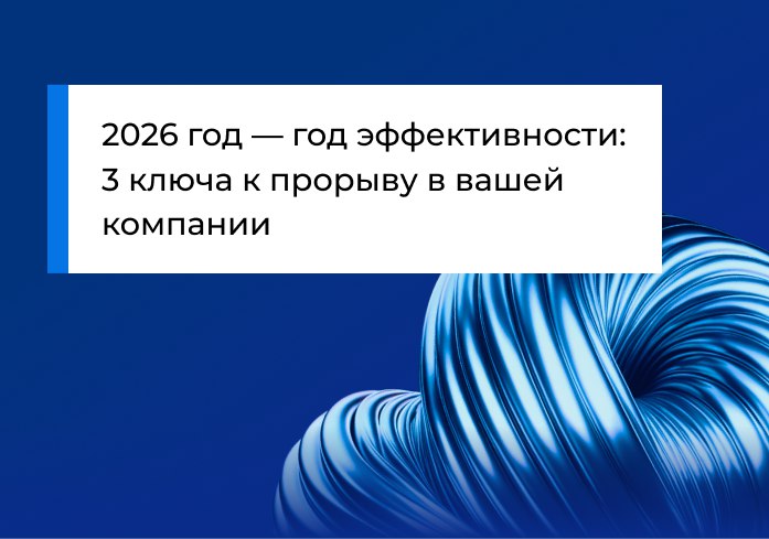 2026 год — год эффективности: 3 ключа к прорыву в вашей компании