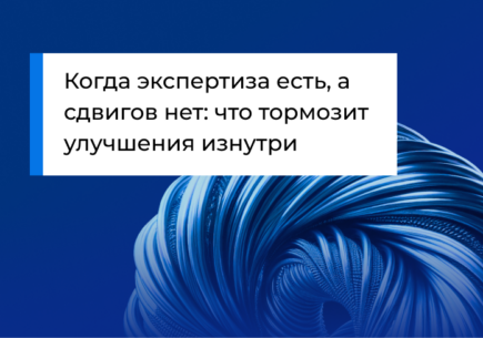 Когда экспертиза есть, а сдвигов нет: что тормозит улучшения изнутри