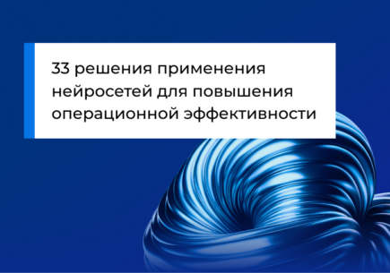 33 решения применения нейросетей для повышения операционной эффективности